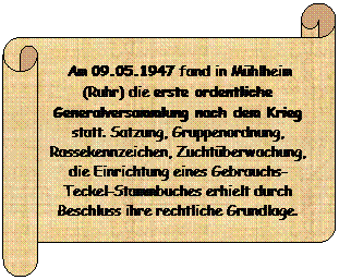 Horizontaler Bildlauf:  Am 09.05.1947 fand in Mhlheim (Ruhr) die erste ordentliche Generalversammlung nach dem Krieg statt. Satzung, Gruppenordnung, Rassekennzeichen, Zuchtberwachung, die Einrichtung eines Gebrauchs-Teckel-Stammbuches erhielt durch Beschluss ihre rechtliche Grundlage.
