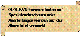 Horizontaler Bildlauf: 01.01.1970 Formwertnoten auf Spezialzuchtschauen oder   Ausstellungen werden auf der Ahnentafel vermerkt
                      
           
