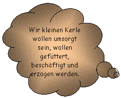 Wolkenfrmige Legende: Wir kleinen Kerle wollen umsorgt sein, wollen gefttert, beschftigt und erzogen werden.
