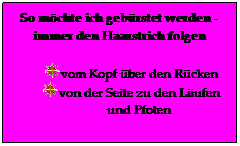 Textfeld: So mchte ich gebrstet werden - immer den Haarstrich folgen 
vom Kopf ber den Rcken 
von der Seite zu den Lufen und Pfoten
 
