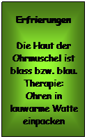 Textfeld: Erfrierungen
Die Haut der Ohrmuschel ist blass bzw. blau. Therapie: Ohren in lauwarme Watte einpacken